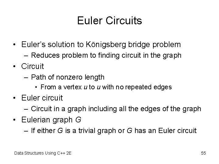 Euler Circuits • Euler’s solution to Königsberg bridge problem – Reduces problem to finding Euler Circuits • Euler’s solution to Königsberg bridge problem – Reduces problem to finding