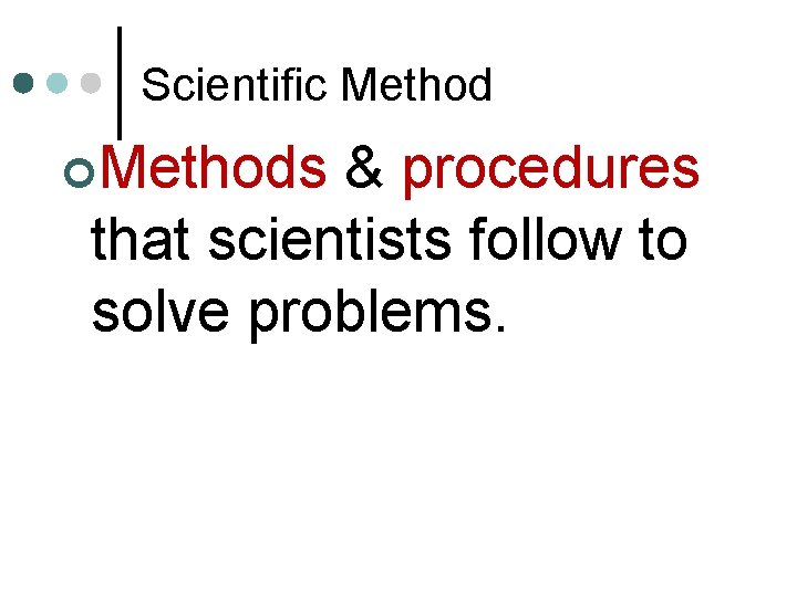 Scientific Method ¢Methods & procedures that scientists follow to solve problems. 