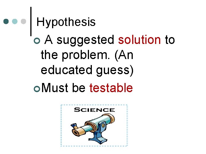 Hypothesis A suggested solution to the problem. (An educated guess) ¢Must be testable ¢