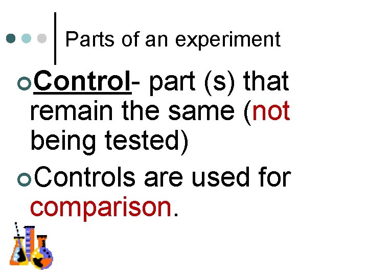 Parts of an experiment ¢Control- part (s) that remain the same (not being tested)