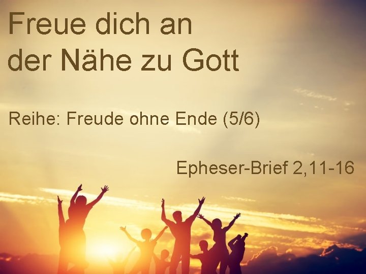 Freue dich an der Nähe zu Gott Reihe: Freude ohne Ende (5/6) Epheser-Brief 2,