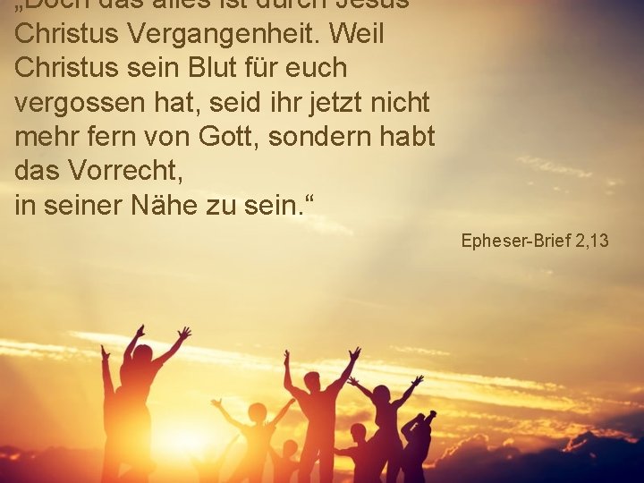 „Doch das alles ist durch Jesus Christus Vergangenheit. Weil Christus sein Blut für euch