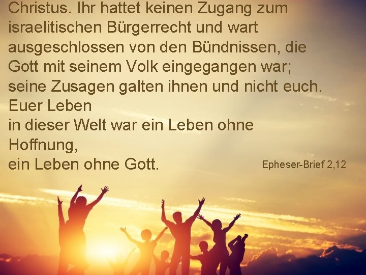 Christus. Ihr hattet keinen Zugang zum israelitischen Bürgerrecht und wart ausgeschlossen von den Bündnissen,