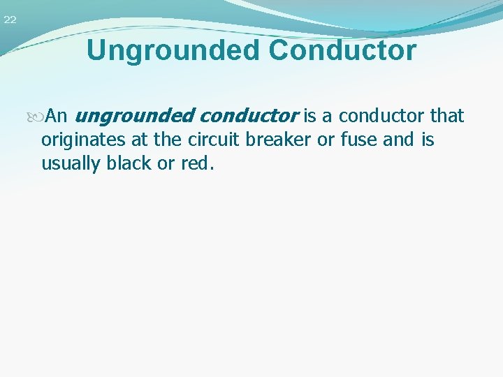 22 Ungrounded Conductor An ungrounded conductor is a conductor that originates at the circuit