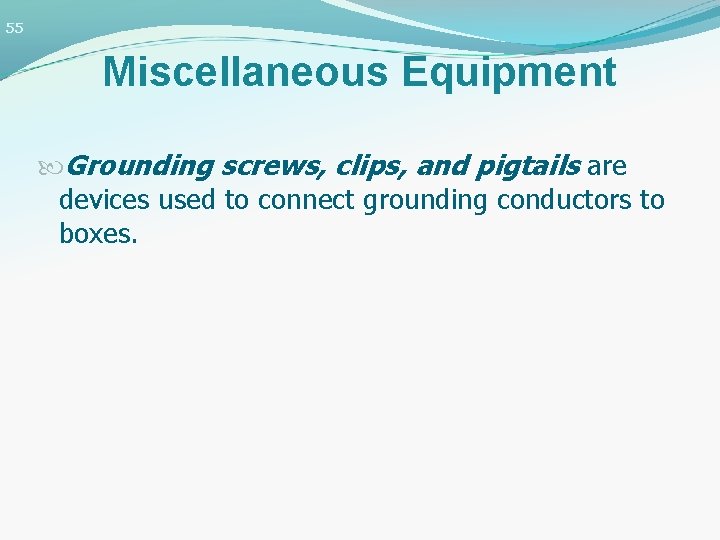 55 Miscellaneous Equipment Grounding screws, clips, and pigtails are devices used to connect grounding