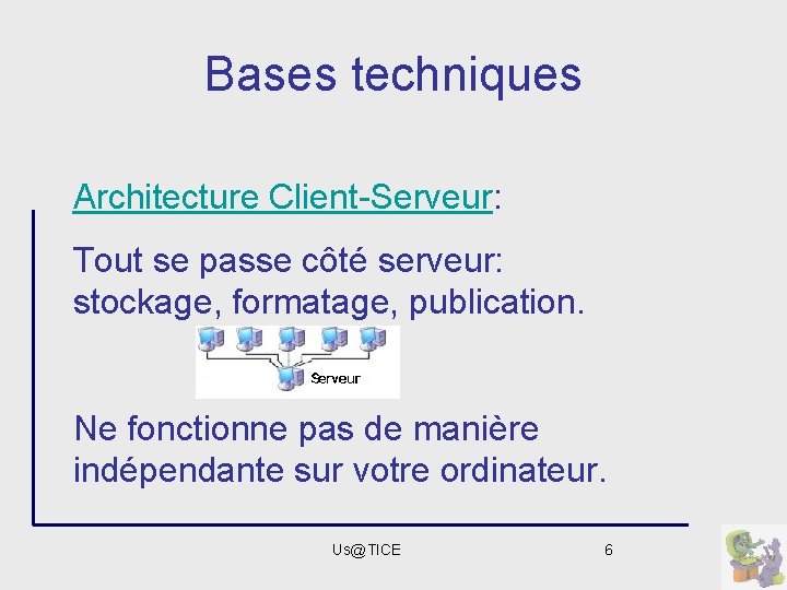 Bases techniques Architecture Client-Serveur: Tout se passe côté serveur: stockage, formatage, publication. Ne fonctionne