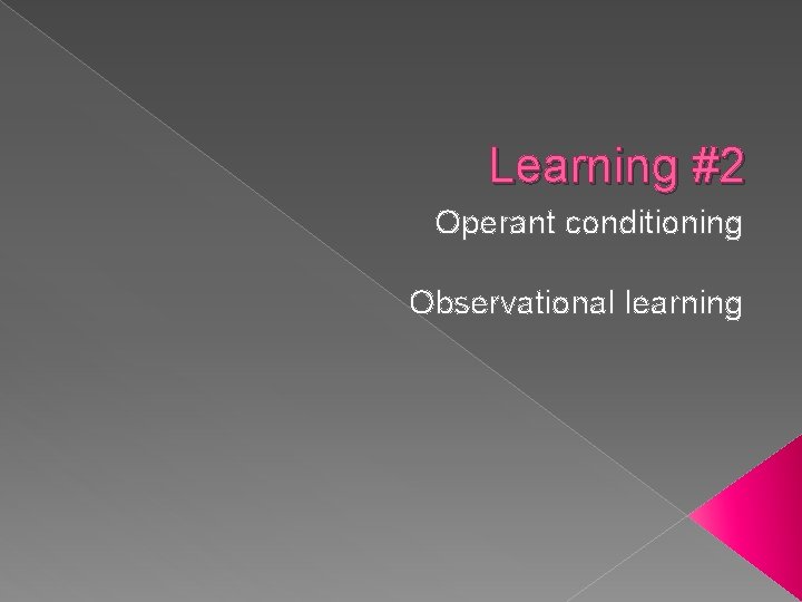 Learning #2 Operant conditioning Observational learning 