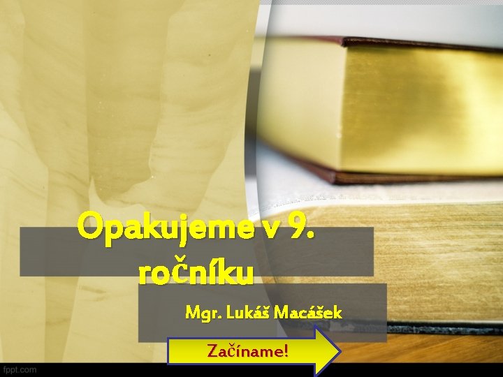 Opakujeme v 9. ročníku Mgr. Lukáš Macášek Začíname! 