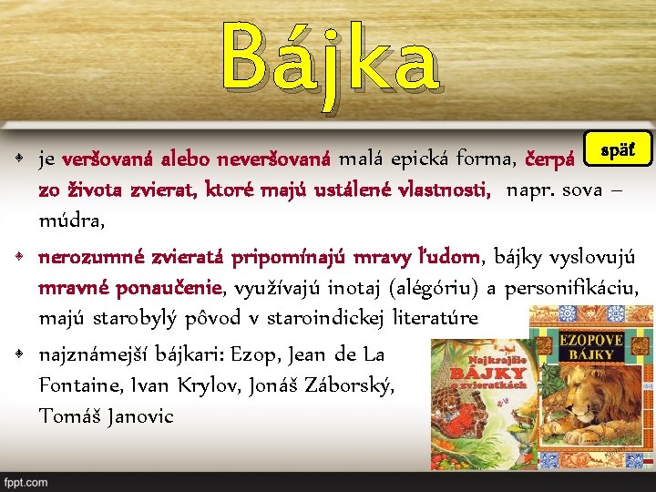 Bájka • je veršovaná alebo neveršovaná malá epická forma, čerpá späť zo života zvierat,