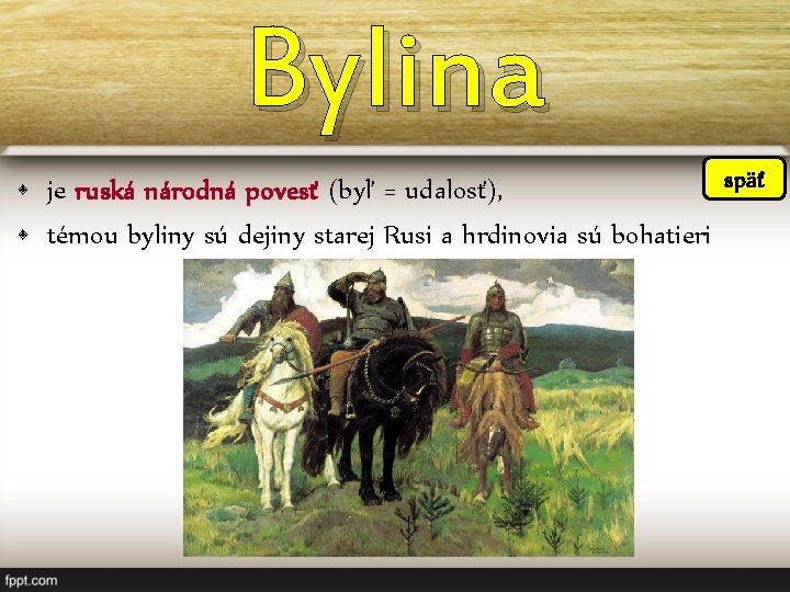 Bylina späť • je ruská národná povesť (byľ = udalosť), • témou byliny sú