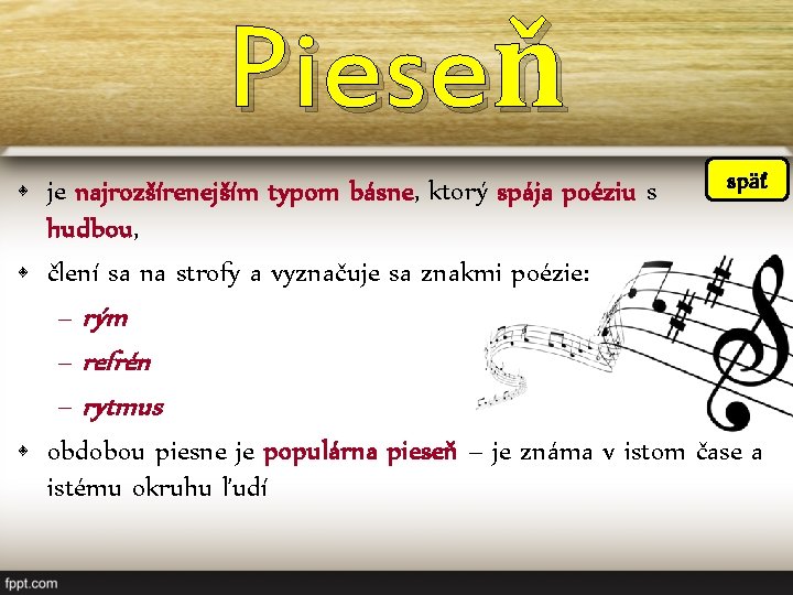 Pieseň späť • je najrozšírenejším typom básne, ktorý spája poéziu s hudbou, • člení