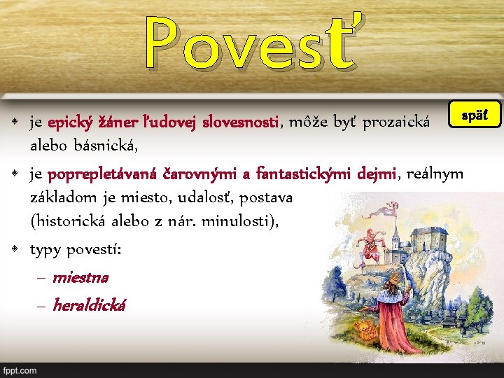 Povesť späť • je epický žáner ľudovej slovesnosti, môže byť prozaická alebo básnická, •