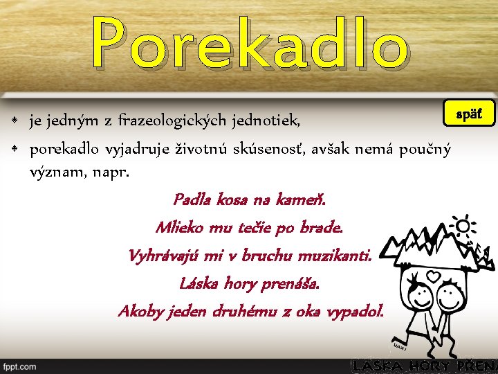 Porekadlo späť • je jedným z frazeologických jednotiek, • porekadlo vyjadruje životnú skúsenosť, avšak