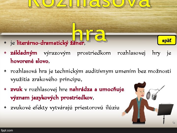 Rozhlasová hra späť • je literárno-dramatický žáner, • základným výrazovým prostriedkom rozhlasovej hry je