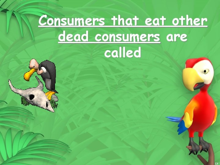 Consumers that eat other dead consumers are called 13 