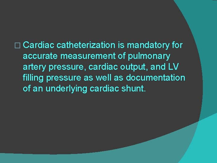 � Cardiac catheterization is mandatory for accurate measurement of pulmonary artery pressure, cardiac output,