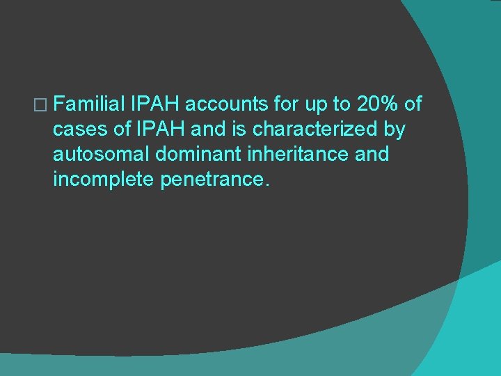 � Familial IPAH accounts for up to 20% of cases of IPAH and is