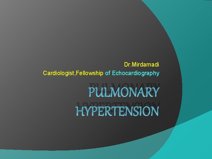 Dr. Mirdamadi Cardiologist, Fellowship of Echocardiography PULMONARY HYPERTENSION 