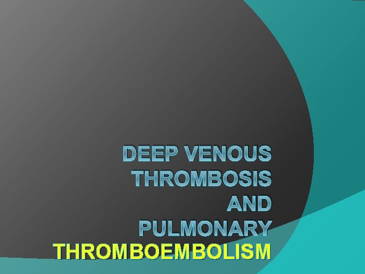 DEEP VENOUS THROMBOSIS AND PULMONARY THROMBOEMBOLISM 