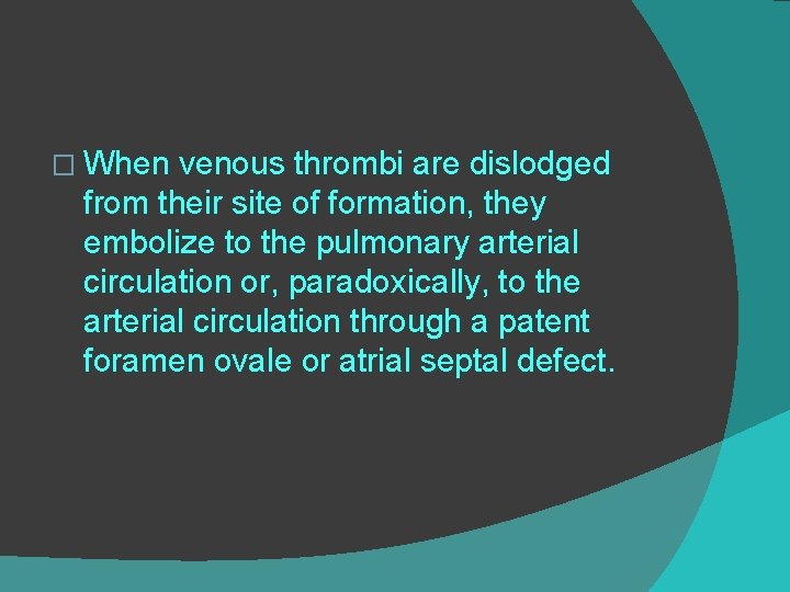 � When venous thrombi are dislodged from their site of formation, they embolize to