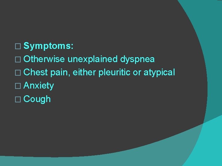 � Symptoms: � Otherwise unexplained dyspnea � Chest pain, either pleuritic or atypical �