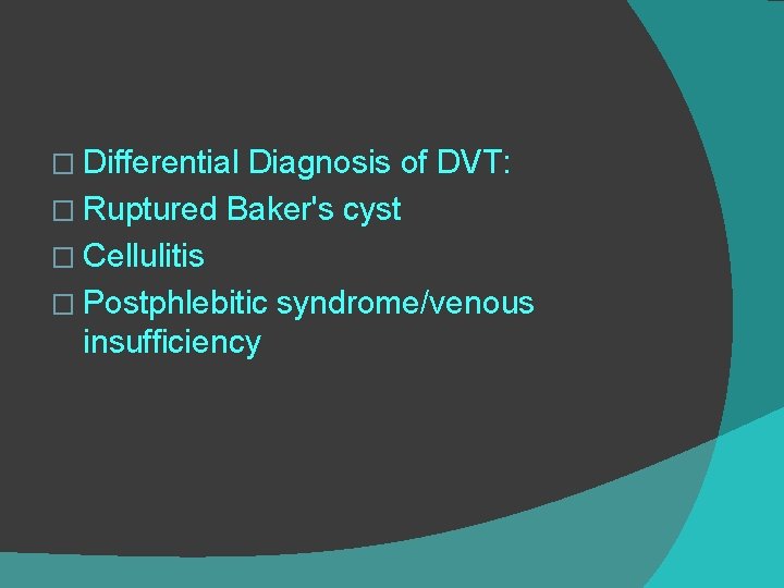 � Differential Diagnosis of DVT: � Ruptured Baker's cyst � Cellulitis � Postphlebitic syndrome/venous