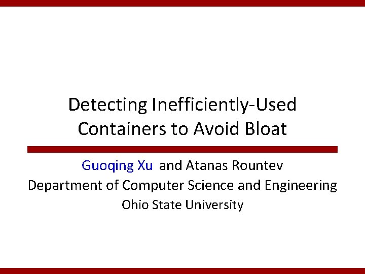 Detecting Inefficiently-Used Containers to Avoid Bloat Guoqing Xu and Atanas Rountev Department of Computer