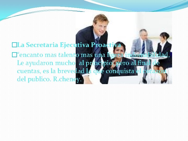 �La Secretaria Ejecutiva Proactiva �“encanto mas talento mas una ligera indomabilidad, Le ayudaron mucho