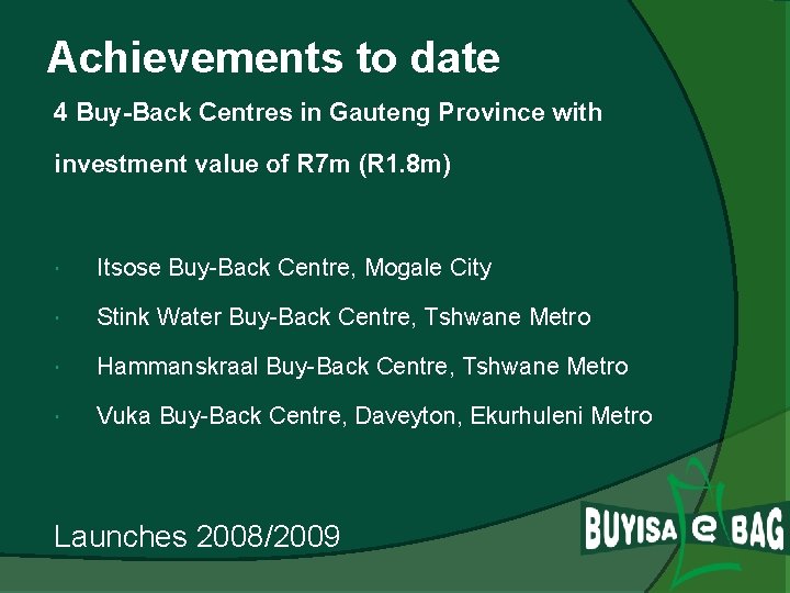 Achievements to date 4 Buy-Back Centres in Gauteng Province with investment value of R