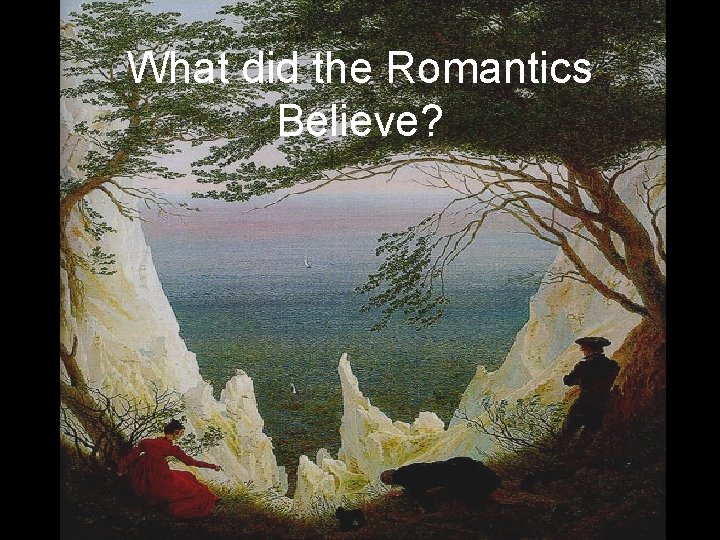 What did the Romantics Believe? 