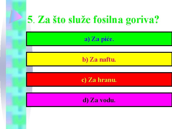 5. Za što služe fosilna goriva? a) Za piće. b) Za naftu. c) Za