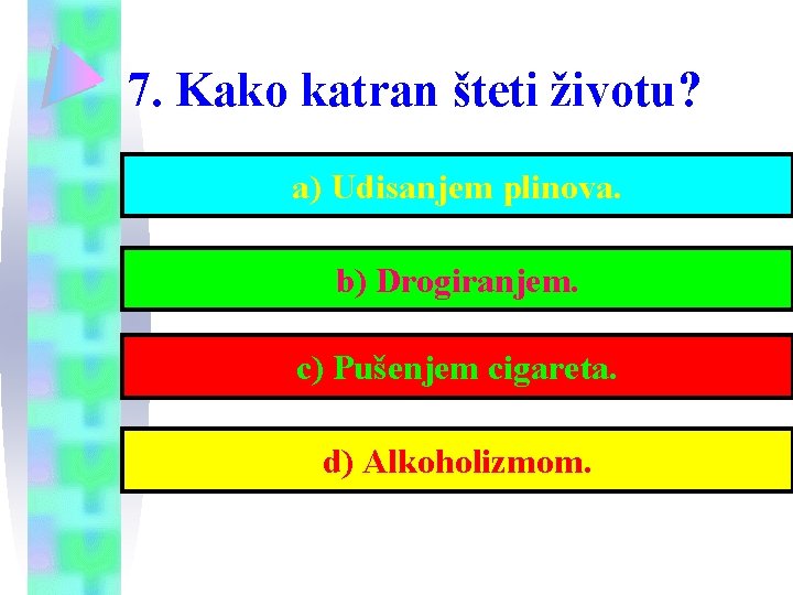 7. Kako katran šteti životu? a) Udisanjem plinova. b) Drogiranjem. c) Pušenjem cigareta. d)