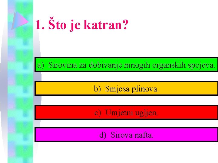 1. Što je katran? a) Sirovina za dobivanje mnogih organskih spojeva. b) Smjesa plinova.