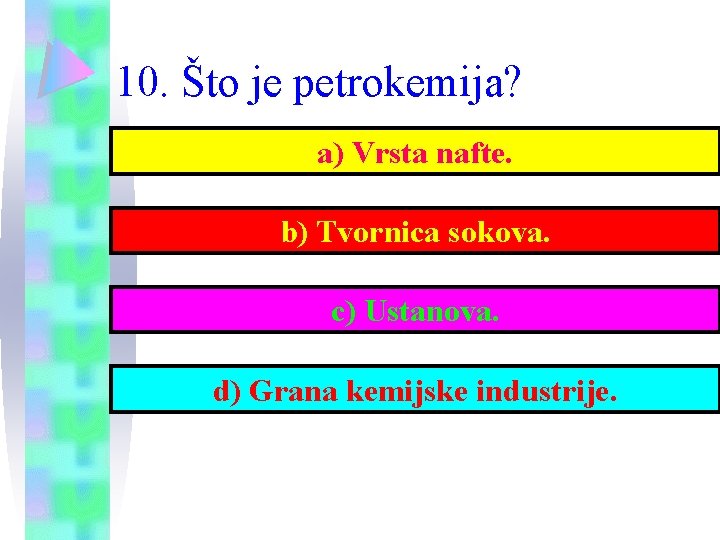 10. Što je petrokemija? a) Vrsta nafte. b) Tvornica sokova. c) Ustanova. d) Grana