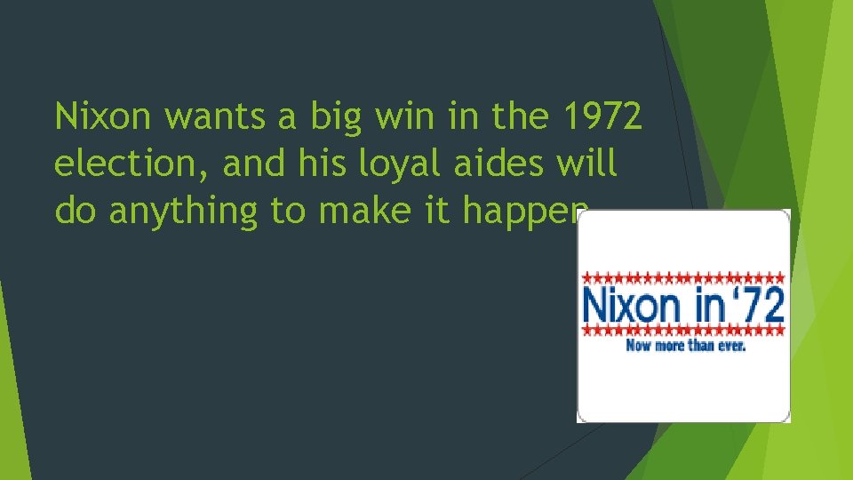 Nixon wants a big win in the 1972 election, and his loyal aides will