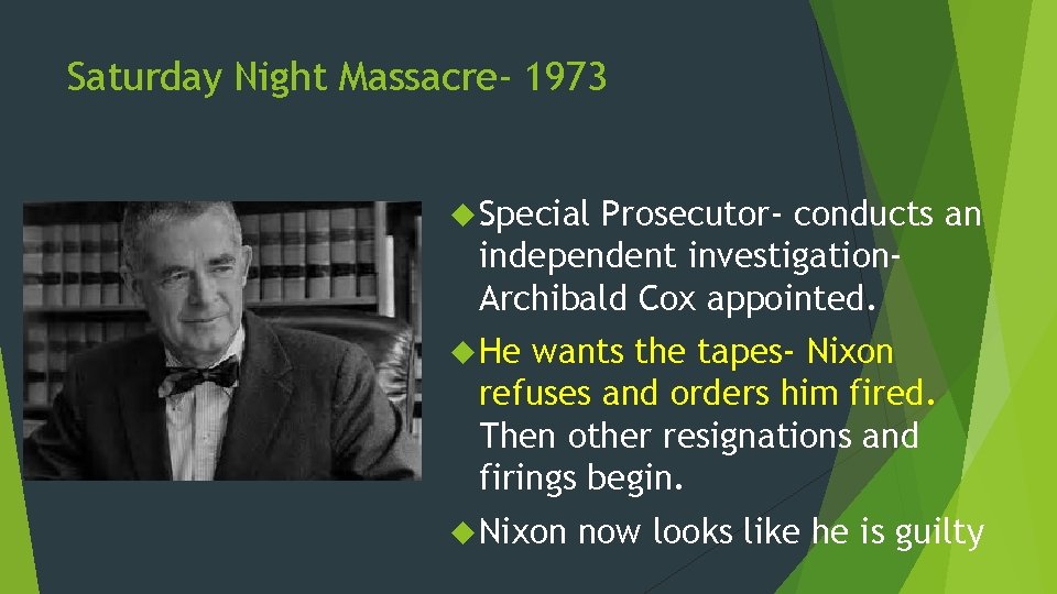 Saturday Night Massacre- 1973 Special Prosecutor- conducts an independent investigation. Archibald Cox appointed. He