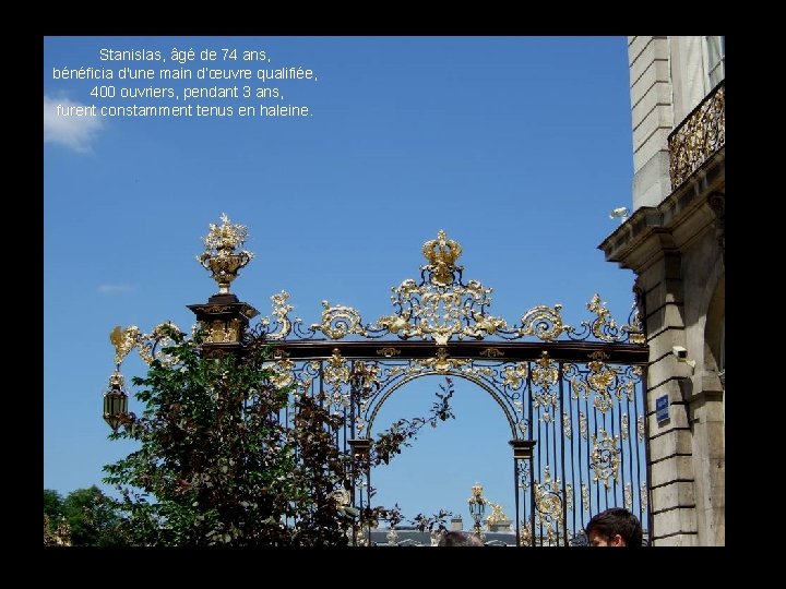 Stanislas, âgé de 74 ans, bénéficia d'une main d’œuvre qualifiée, 400 ouvriers, pendant 3