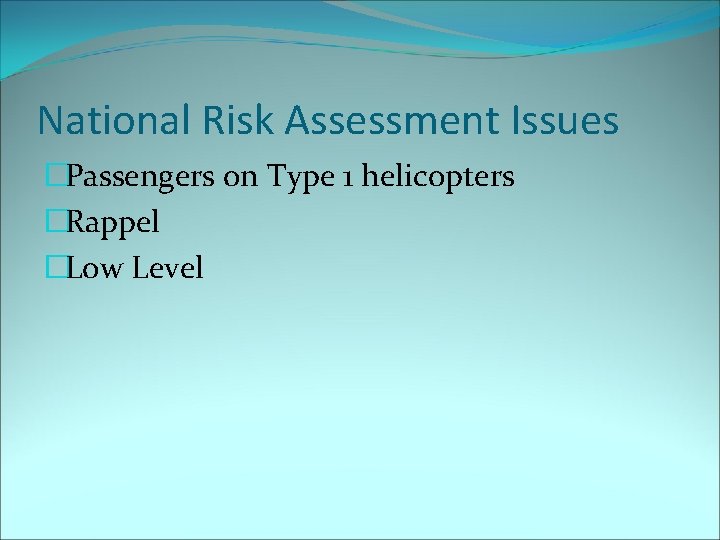 National Risk Assessment Issues �Passengers on Type 1 helicopters �Rappel �Low Level 