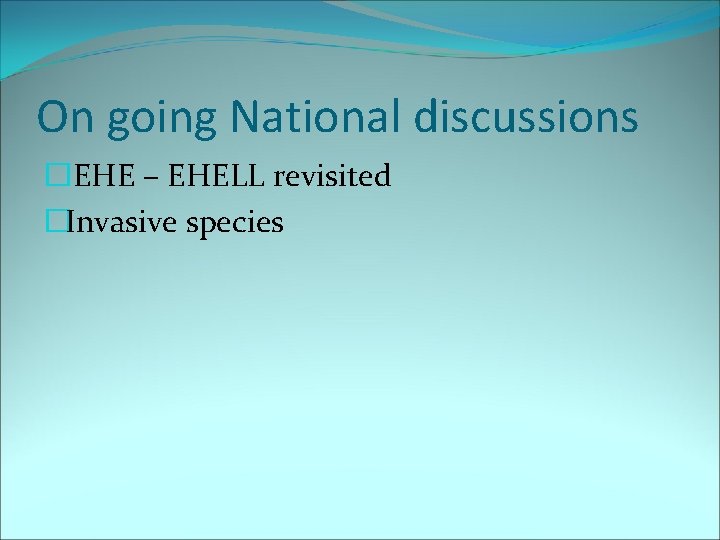 On going National discussions �EHE – EHELL revisited �Invasive species 