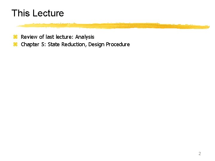 This Lecture z Review of last lecture: Analysis z Chapter 5: State Reduction, Design