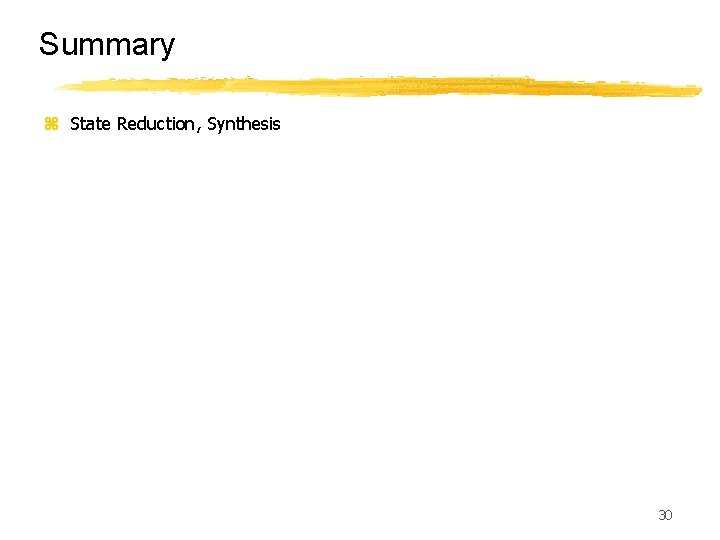 Summary z State Reduction, Synthesis 30 