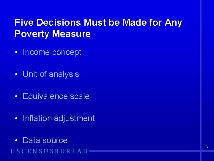 Five Decisions Must be Made for Any Poverty Measure • Income concept • Unit