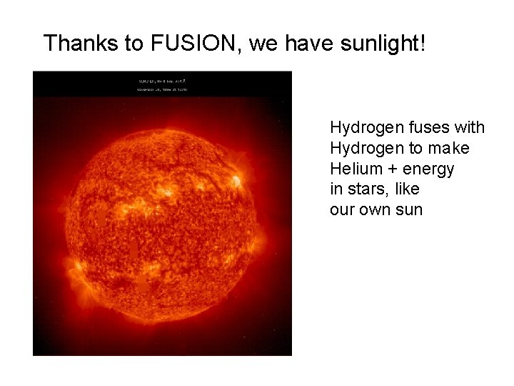 Thanks to FUSION, we have sunlight! Hydrogen fuses with Hydrogen to make Helium +