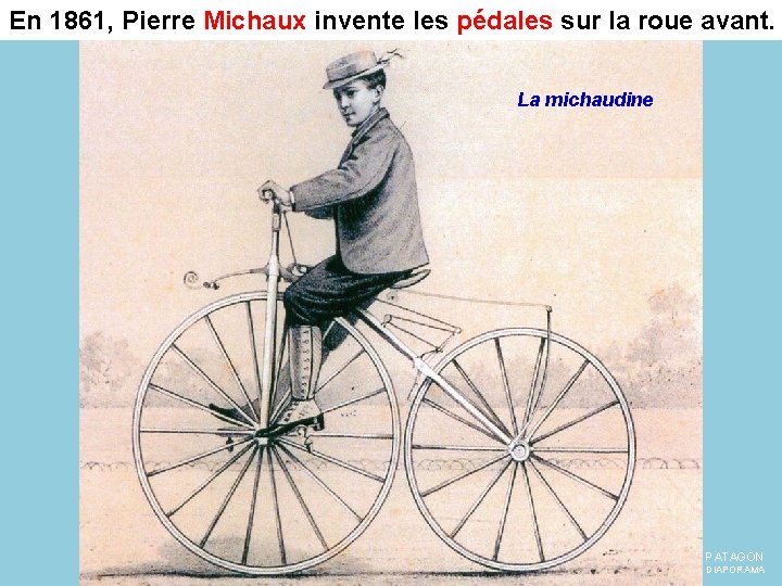 En 1861, Pierre Michaux invente les pédales sur la roue avant. La michaudine PATAGON