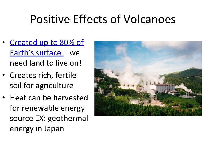 Positive Effects of Volcanoes • Created up to 80% of Earth’s surface – we