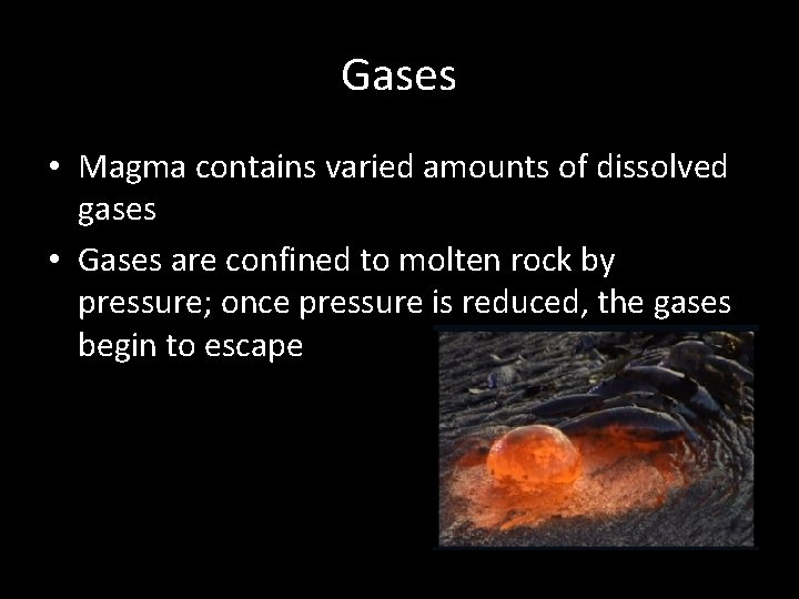 Gases • Magma contains varied amounts of dissolved gases • Gases are confined to