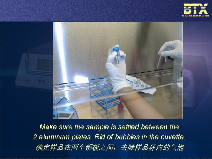The Electroporation Experts Make sure the sample is settled between the 2 aluminum plates.