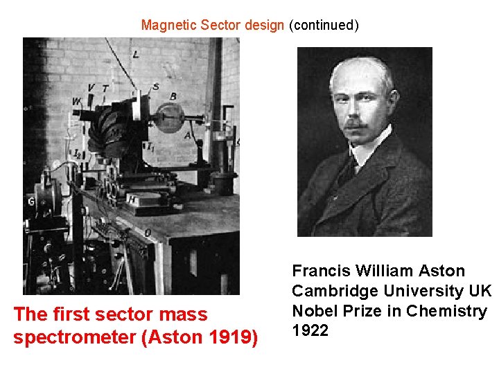 Magnetic Sector design (continued) The first sector mass spectrometer (Aston 1919) Francis William Aston