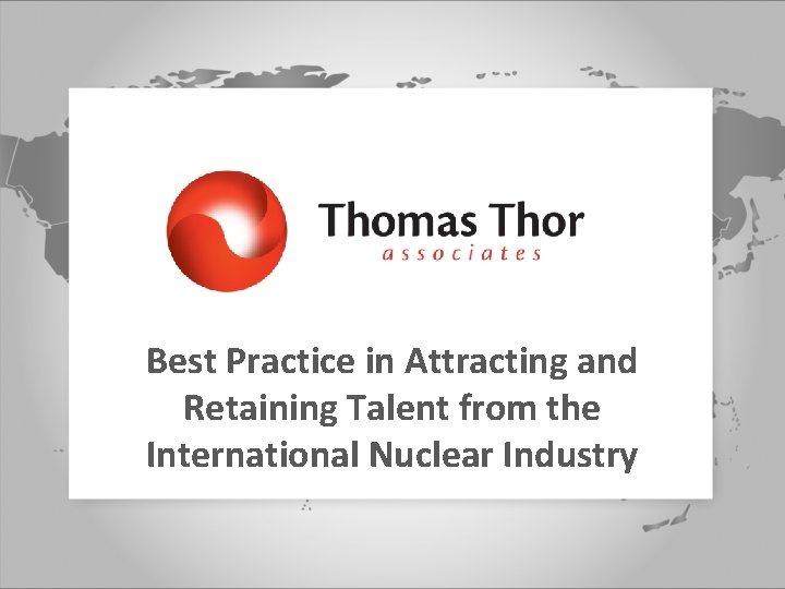 Best Practice in Attracting and Retaining Talent from the International Nuclear Industry 