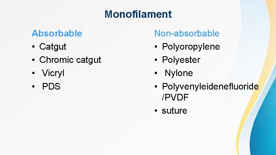 Monofilament Absorbable • Catgut • Chromic catgut • Vicryl • PDS Non-absorbable • Polyoropylene